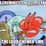 Plug ears | GUM CHEWING STEREOTYPES PART 1:; THE LOUD CHEWER SMH. | image tagged in plug ears | made w/ Imgflip meme maker