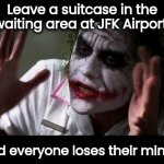 Rough Travel day | Leave a suitcase in the waiting area at JFK Airport and everyone loses their minds | image tagged in joker everyone loses their minds,paranoid,see something,help i accidentally | made w/ Imgflip meme maker