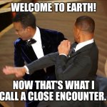 Welcome to Earth! | WELCOME TO EARTH! NOW THAT'S WHAT I CALL A CLOSE ENCOUNTER. | image tagged in chris rock slap | made w/ Imgflip meme maker
