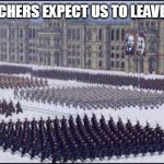 *insert title* | HOW TEACHERS EXPECT US TO LEAVE IN A FIRE | image tagged in ummm idk | made w/ Imgflip meme maker