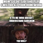 I wish my mom would actually do that for me | MOM: GO OUTSIDE AND PLAY I WILL DO ALL YOUR HOMEWORK; 9*YO ME WHO DOESN'T 
UNDERSTAND SARCASM; YOU WILL? | image tagged in calvin candie you will | made w/ Imgflip meme maker