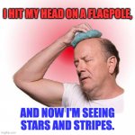 Happy Independence Day Everyone! | I HIT MY HEAD ON A FLAGPOLE, AND NOW I'M SEEING STARS AND STRIPES. | image tagged in headache | made w/ Imgflip meme maker