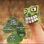 Five Leaf Clover | PLENTY OF GAMES ON STEAM; A 
HOME GYM/SPORTS 
GEAR; ARTWORK UTENSILS/MATERIALS; BOOKS; MASSIVE LEGO 
COLLECTION | image tagged in five leaf clover | made w/ Imgflip meme maker