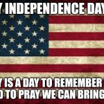 Happy 4th. Why'd I use so many tags.... | HAPPY INDEPENDENCE DAY YALL! TODAY IS A DAY TO REMEMBER WHAT WAS AND TO PRAY WE CAN BRING IT BACK | image tagged in american flag,independence day,4th of july,july 4th,fourth of july,america | made w/ Imgflip meme maker