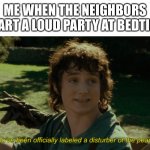 4th of July vibes | ME WHEN THE NEIGHBORS START A LOUD PARTY AT BEDTIME | image tagged in frodo disturber of the peace,parties,trying to sleep | made w/ Imgflip meme maker
