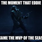Eddie The Real MVP | THE MOMENT THAT EDDIE; BECAME THE MVP OF THE SEASON | image tagged in metal eddie | made w/ Imgflip meme maker