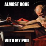 This PhD Sure Is Taking A Long Time | ALMOST DONE; WITH MY PHD | image tagged in old man writing,grad school,phd,graduate | made w/ Imgflip meme maker