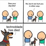 RIP :( | technoblade has died | image tagged in does your dog bite,rest in peace,technoblade | made w/ Imgflip meme maker