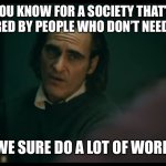 All i have are negative thoughts Joker 2019 | YOU KNOW FOR A SOCIETY THAT’S STRUCTURED BY PEOPLE WHO DON’T NEED TO WORK; WE SURE DO A LOT OF WORK | image tagged in all i have are negative thoughts joker 2019,memes,work | made w/ Imgflip meme maker