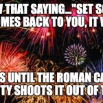 Roman candle of reality | YOU KNOW THAT SAYING..."SET SOMETHING FREE, IF IT COMES BACK TO YOU, IT WAS YOURS... THAT'S UNTIL THE ROMAN CANDLE OF REALITY SHOOTS IT OUT OF THE SKY. | image tagged in colorful fireworks | made w/ Imgflip meme maker