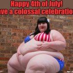 fat girl on 4th of July | Happy 4th of July!
Have a colossal celebration! Angel Soto | image tagged in fat girl on 4th of july,4th of july,july 4th,independence day,celebration | made w/ Imgflip meme maker