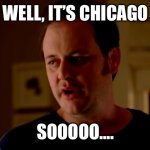 jake-from-state-farm | WELL, IT’S CHICAGO; SOOOOO…. | image tagged in jake-from-state-farm | made w/ Imgflip meme maker