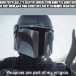 Weapons are part of my religion | WHEN YOU'RE ABLE TO IDENTIFY WHERE YOUR ENEMY IS, WHAT KIND OF GUN THEY HAVE, AND HOW GOOD THEY ARE AT SHOOTING FROM ONE SHOT: | image tagged in weapons are part of my religion | made w/ Imgflip meme maker