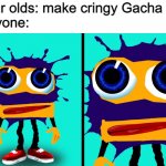 why tho | 9 year olds: make cringy Gacha OCs
Everyone: | image tagged in poker face splaat,gacha | made w/ Imgflip meme maker