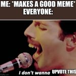 I make a good meme yet no one upvotes it | ME: *MAKES A GOOD MEME*
EVERYONE:; UPVOTE THIS | image tagged in i don't wanna die | made w/ Imgflip meme maker