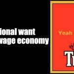 National want a high wage economy | National want a high wage economy | image tagged in tui | made w/ Imgflip meme maker