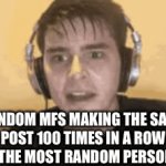 "LeTs PaY rEsPeCt To [insert person here]1!1!!1!1!1!1!!!1!1" | RANDOM MFS MAKING THE SAME POST 100 TIMES IN A ROW AFTER THE MOST RANDOM PERSON DIES: | image tagged in gifs,memes,funny,sweaty speedrunner | made w/ Imgflip video-to-gif maker