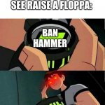 raise a floppa | ROBLOX WHEN THEY SEE RAISE A FLOPPA:; BAN HAMMER | image tagged in ben 10 | made w/ Imgflip meme maker