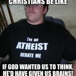 I’m an athiest debate me | CHRISTIANS BE LIKE; IF GOD WANTED US TO THINK, HE'D HAVE GIVEN US BRAINS! | image tagged in i m an athiest debate me | made w/ Imgflip meme maker