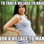 Who's your daddy? Uh...it would be faster to tell you who isn't | IT OUGHT TO TAKE A VILLAGE TO RAISE A CHILD; IT TOOK A VILLAGE TO MAKE IT! | image tagged in pregnant woman | made w/ Imgflip meme maker