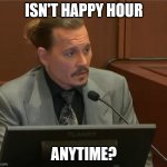 Happy hour | ISN'T HAPPY HOUR; ANYTIME? | image tagged in johnny depp | made w/ Imgflip meme maker
