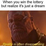 Daily Upload Schedule | Day Nine: Yes, it is, Thanos. | When you win the lottery but realize it's just a dream | image tagged in reality is often disappointing | made w/ Imgflip meme maker