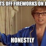 Powers | WHO SETS OFF FIREWORKS ON JULY 5TH HONESTLY | image tagged in memes,austin powers honestly | made w/ Imgflip meme maker