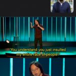 What? | image tagged in you do understand you just insulted my entire race of people | made w/ Imgflip meme maker