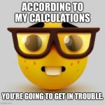 According to my calculations | ACCORDING TO MY CALCULATIONS; YOU’RE GOING TO GET IN TROUBLE. | image tagged in nerd | made w/ Imgflip meme maker