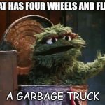 Daily Bad Dad Joke 07/05/2022 | WHAT HAS FOUR WHEELS AND FLIES? A GARBAGE TRUCK | image tagged in oscar the grouch | made w/ Imgflip meme maker