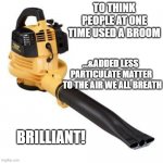Summer Fun in Direct Correlation to Yard Maintenance | TO THINK PEOPLE AT ONE TIME USED A BROOM; ...&ADDED LESS 
PARTICULATE MATTER
 TO THE AIR WE ALL BREATH; BRILLIANT! | image tagged in leaf blower,neighbor,neighborhood,bbq,friends,wealth | made w/ Imgflip meme maker