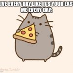 excuse for eating pizza every single day: "i'm living today like it's my last" | "LIVE EVERY DAY LIKE IT'S YOUR LAST"
ME EVERY DAY: | image tagged in pusheen eating pizza | made w/ Imgflip meme maker