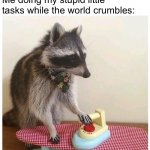 mood | Me doing my stupid little tasks while the world crumbles: | image tagged in raccoon ironing board,mood,m,o,od,raccoon | made w/ Imgflip meme maker