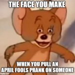Polish Jerry | THE FACE YOU MAKE WHEN YOU PULL AN APRIL FOOLS PRANK ON SOMEONE | image tagged in polish jerry | made w/ Imgflip meme maker