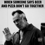 Wait. What? | WHEN SOMEONE SAYS BEER AND PIZZA DON'T GO TOGETHER; MEMES BY JAY | image tagged in sopranos,pizza,beer,wait what | made w/ Imgflip meme maker