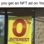 0% interest | When you get an NFT ad on YouTube | image tagged in 0 interest,memes,why are you reading this | made w/ Imgflip meme maker