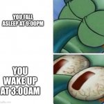 Isn't that Relatable?!? | YOU FALL ASLEEP AT 9:00PM; YOU WAKE UP
AT 3:00AM | image tagged in squidward sleeping | made w/ Imgflip meme maker