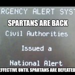 really? :o | SPARTANS ARE BACK; EFFECTIVE UNTIL SPARTANS ARE DEFEATED | image tagged in emergency alert system national alert | made w/ Imgflip meme maker