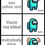 Oh no | You saw yellow vent; Youre not killed; everybody think its you | image tagged in among us panik kalm panik | made w/ Imgflip meme maker