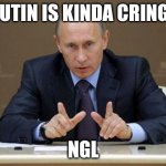 Putin cringe ngl | PUTIN IS KINDA CRINGE; NGL | image tagged in memes,vladimir putin | made w/ Imgflip meme maker