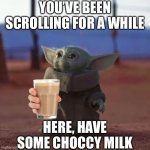 Insert clever title here | YOU’VE BEEN SCROLLING FOR A WHILE HERE, HAVE SOME CHOCCY MILK | image tagged in baby yoda,choccy milk,have some choccy milk | made w/ Imgflip meme maker
