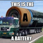 The new battery The A battery | A; THIS IS THE; A BATTERY | image tagged in large truck battery | made w/ Imgflip meme maker
