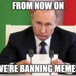 President banning memes meme | FROM NOW ON; WE'RE BANNING MEMES | image tagged in president banning stuff meme,memes | made w/ Imgflip meme maker