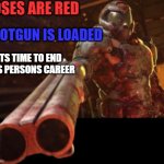 career ender | ROSES ARE RED; SHOTGUN IS LOADED; ITS TIME TO END THIS PERSONS CAREER | image tagged in doom dislikes you | made w/ Imgflip meme maker