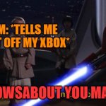 Dont make me stop unless you will too | MOM: *TELLS ME TO GET OFF MY XBOX*; ME: HOWSABOUT YOU MAKE ME | image tagged in activates lightsaber with intent to kill younglings,mom,xbox,murder,fun,hahaha | made w/ Imgflip meme maker
