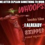 yes,asia | ME AFTER EXPLAIN SOMETHING TO MOM :; I ALREADY | image tagged in whoops looks like king crimson skipped your opinion | made w/ Imgflip meme maker
