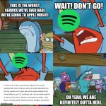 #BoycottSpotify | THIS IS THE WORST SERVICE WE'VE EVER HAD! WE'RE GOING TO APPLE MUSIC! WAIT! DON’T GO! OH YEAH, WE ARE DEFINITELY OUTTA HERE. | image tagged in oh yeah we are definitely outta here,spongebob,memes,funny,spongebob memes,music | made w/ Imgflip meme maker
