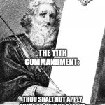 Blank commandment | THE 11TH COMMANDMENT:; THOU SHALT NOT APPLY THESE TO OTHERS BEFORE MASTERING THEM THYSELF, HYPOCRITE. | image tagged in blank commandment | made w/ Imgflip meme maker