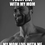 Gigachad | I DONT LIVE WITH MY MOM MY MOM LIVE WITH ME | image tagged in giga chad | made w/ Imgflip meme maker