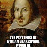 Shakespeare | THE PAST TENSE OF 
WILLIAM SHAKESPEARE 
WOULD BE 
WOULDIWAS SHOOKSPEARED | image tagged in william shakespeare | made w/ Imgflip meme maker